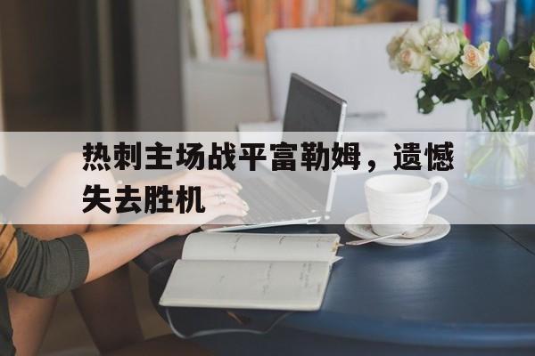 热刺主场战平富勒姆，遗憾失去胜机的简单介绍