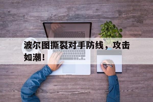 波尔图撕裂对手防线，攻击如潮！的简单介绍