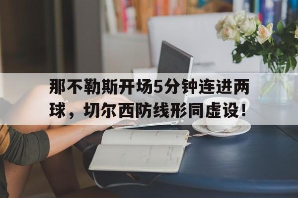 那不勒斯开场5分钟连进两球，切尔西防线形同虚设！